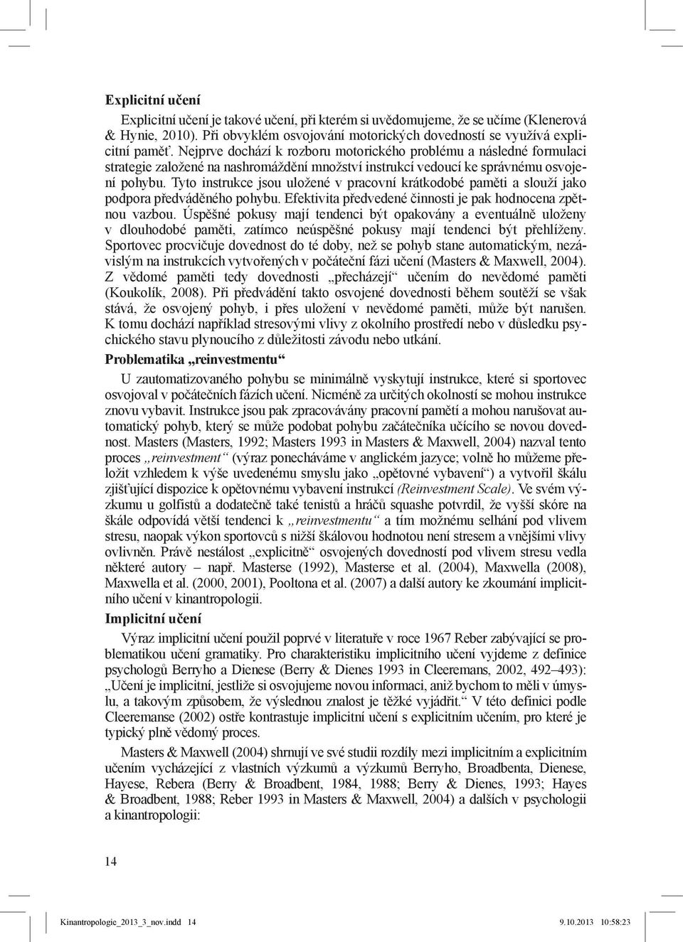 Tyto instrukce jsou uložené v pracovní krátkodobé paměti a slouží jako podpora předváděného pohybu. Efektivita předvedené činnosti je pak hodnocena zpětnou vazbou.