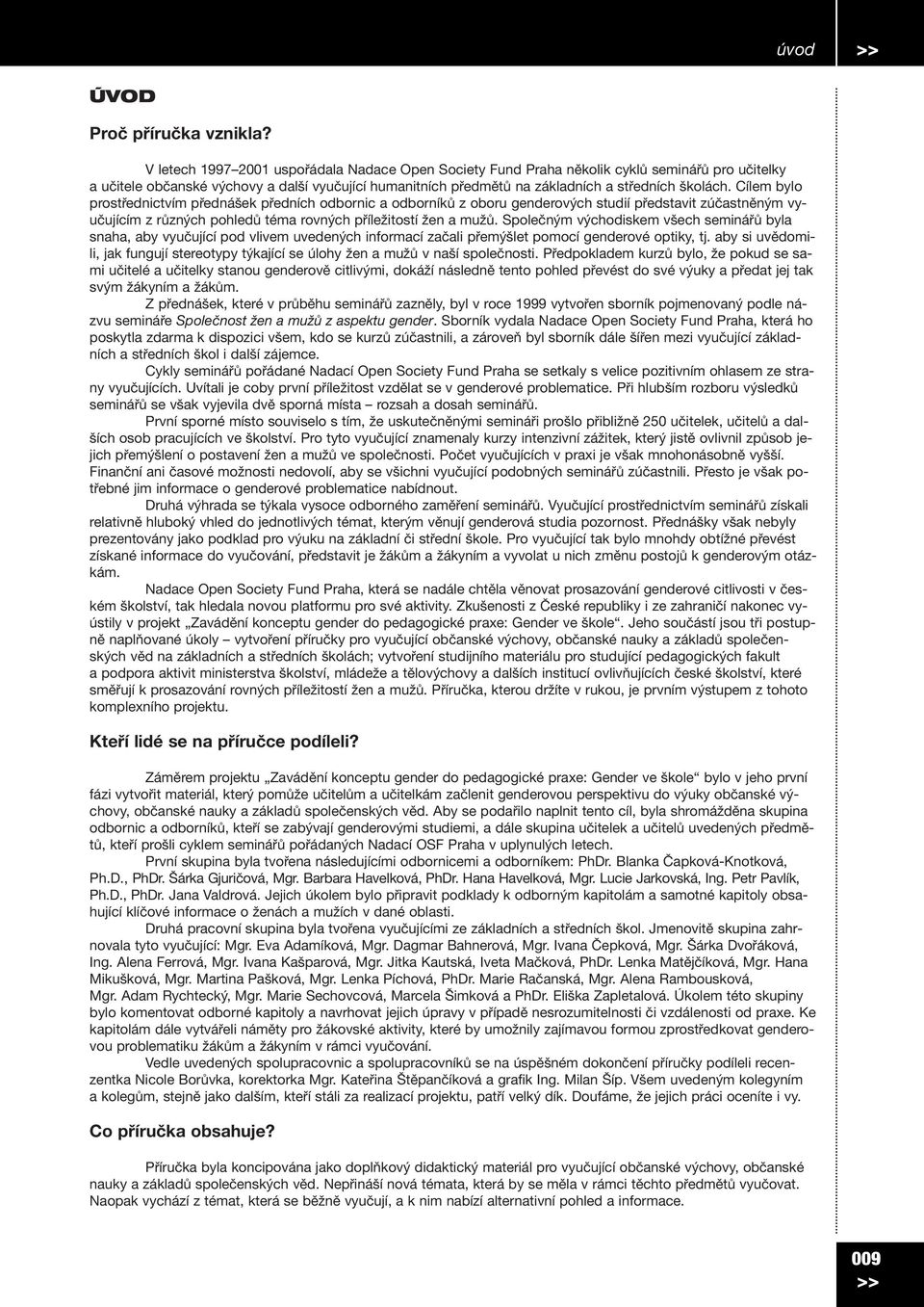 Cílem bylo prostřednictvím přednášek předních odbornic a odborníků z oboru genderových studií představit zúčastněným vyučujícím z různých pohledů téma rovných příležitostí žen a mužů.