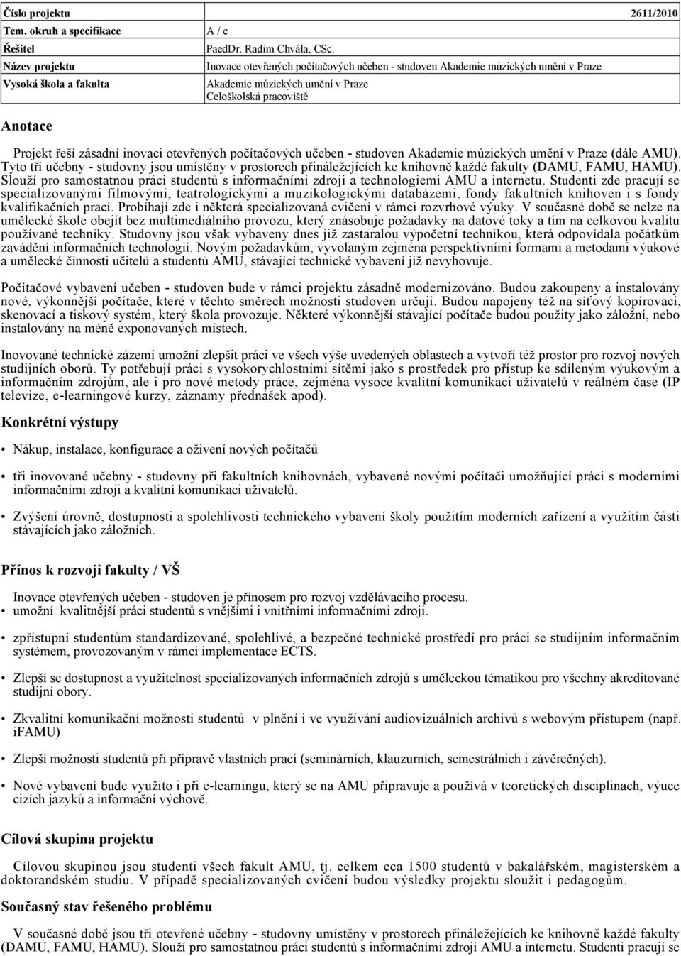 Tyto tři učebny - studovny jsou umístěny v prostorech přináležejících ke knihovně každé fakulty (DAMU, FAMU, HAMU).