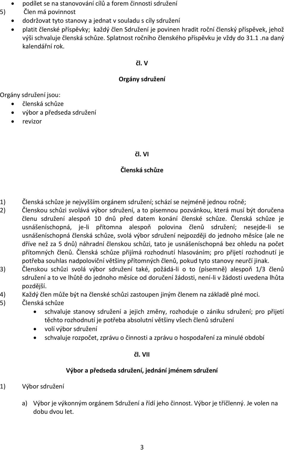 Orgány sdružení jsou: členská schůze výbor a předseda sdružení revizor čl. V Orgány sdružení čl.