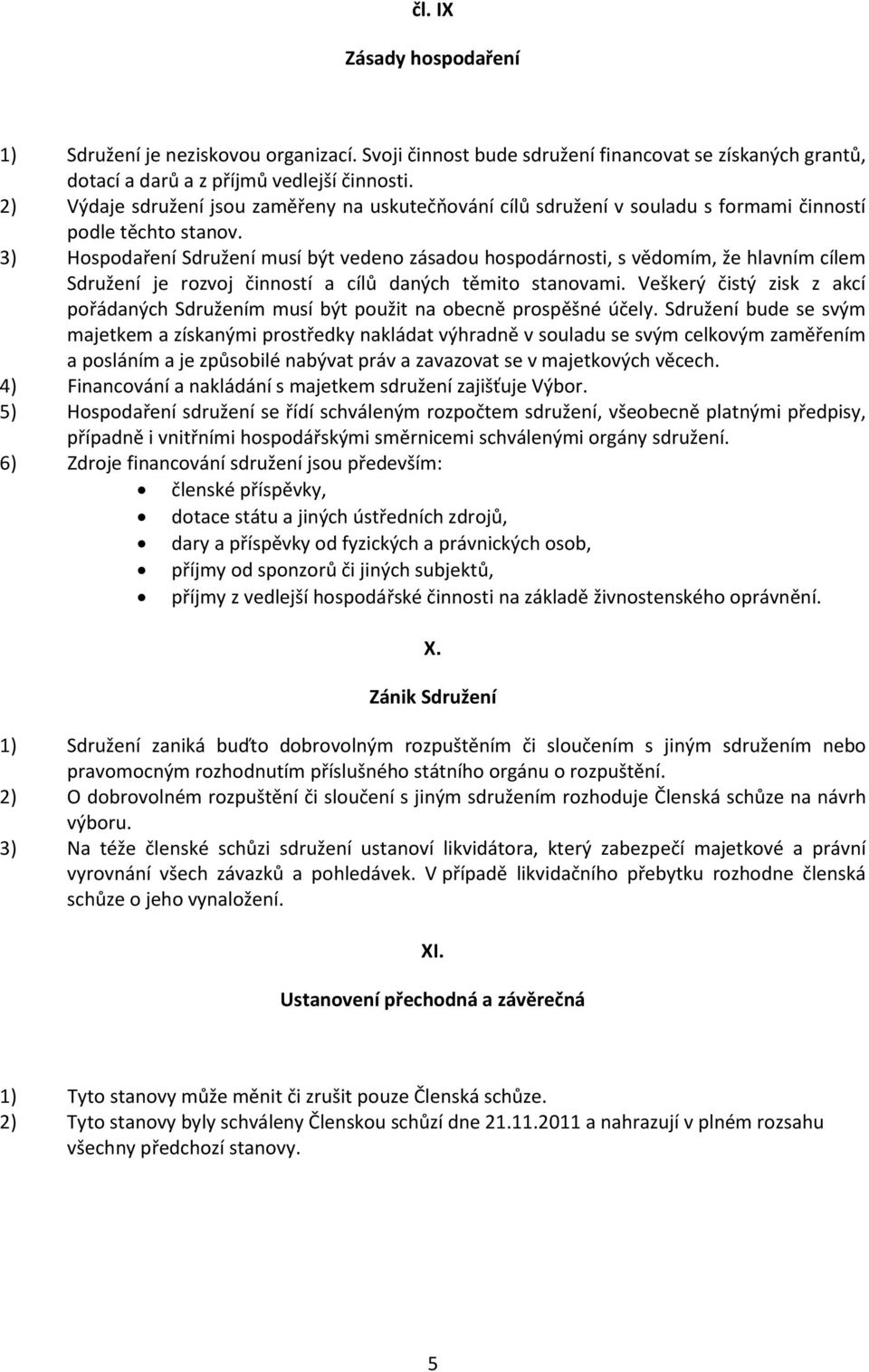 3) Hospodaření Sdružení musí být vedeno zásadou hospodárnosti, s vědomím, že hlavním cílem Sdružení je rozvoj činností a cílů daných těmito stanovami.