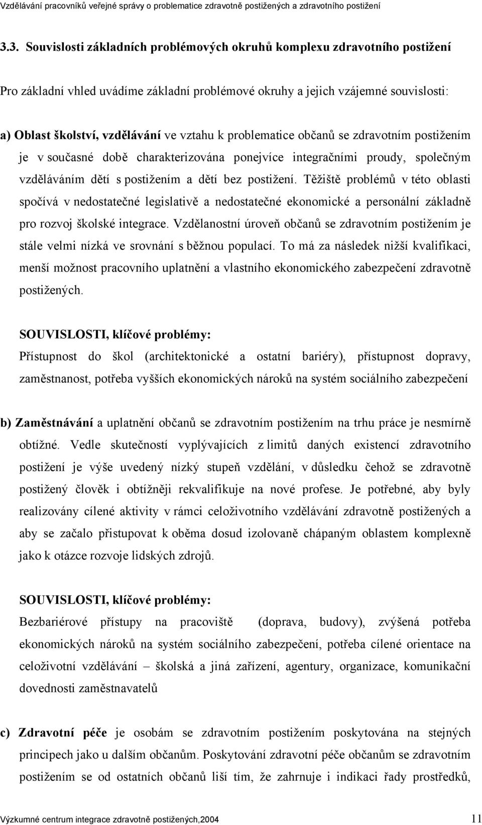 Těžiště problémů v této oblasti spočívá v nedostatečné legislativě a nedostatečné ekonomické a personální základně pro rozvoj školské integrace.