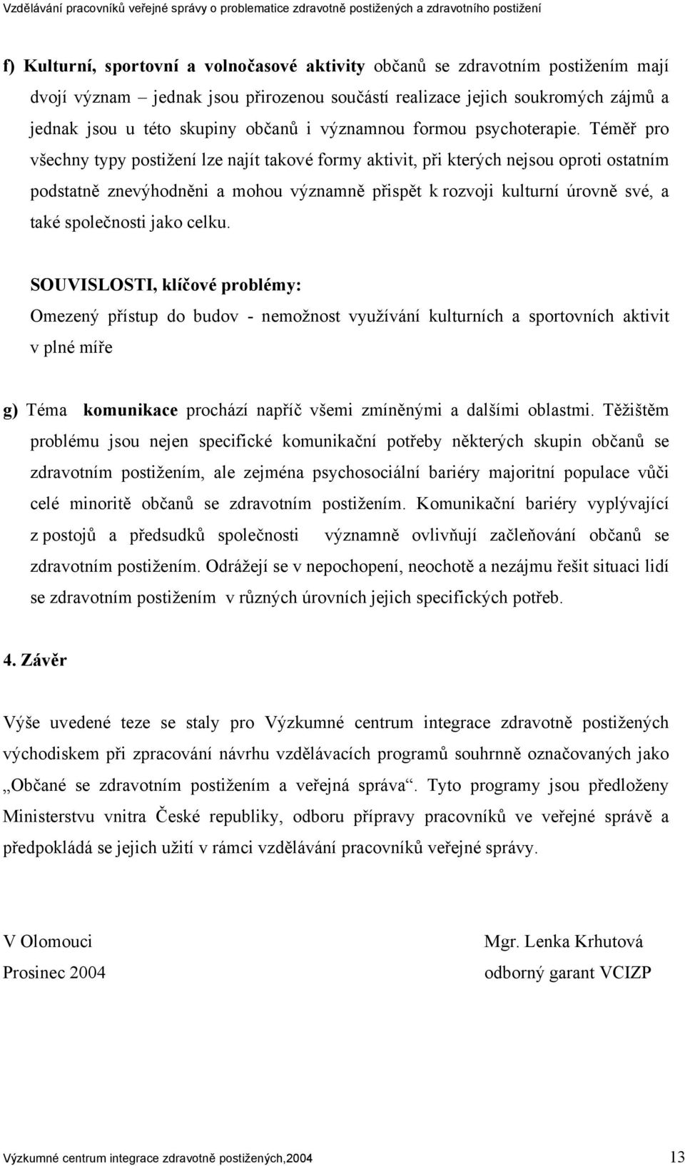 Téměř pro všechny typy postižení lze najít takové formy aktivit, při kterých nejsou oproti ostatním podstatně znevýhodněni a mohou významně přispět k rozvoji kulturní úrovně své, a také společnosti