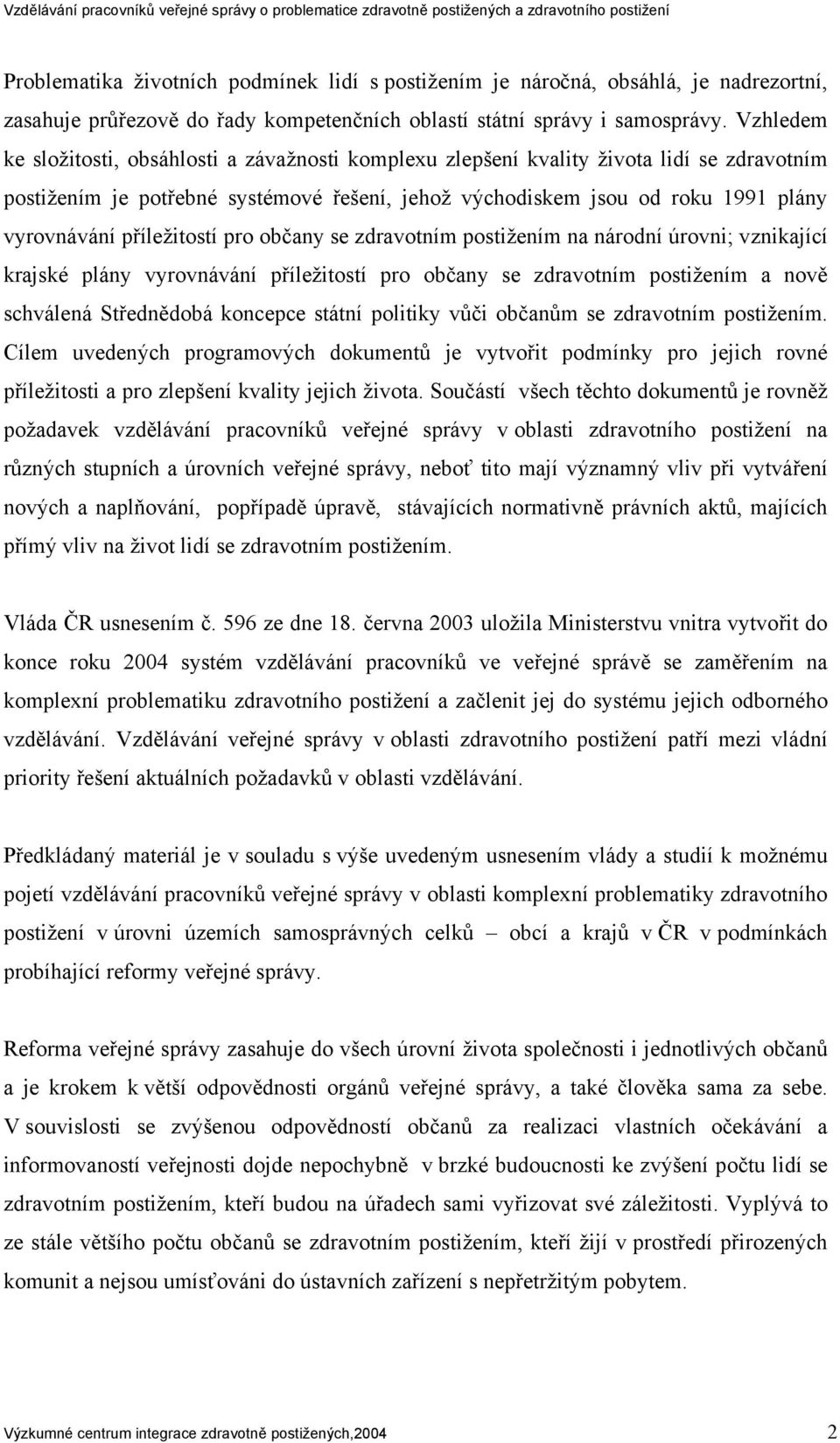 příležitostí pro občany se zdravotním postižením na národní úrovni; vznikající krajské plány vyrovnávání příležitostí pro občany se zdravotním postižením a nově schválená Střednědobá koncepce státní