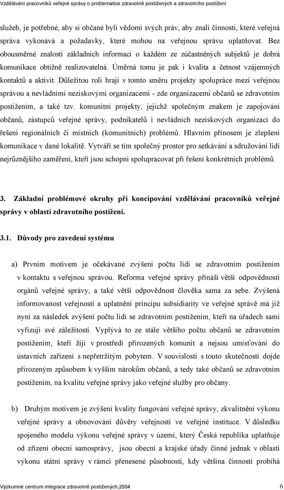 Důležitou roli hrají v tomto směru projekty spolupráce mezi veřejnou správou a nevládními neziskovými organizacemi - zde organizacemi občanů se zdravotním postižením, a také tzv.