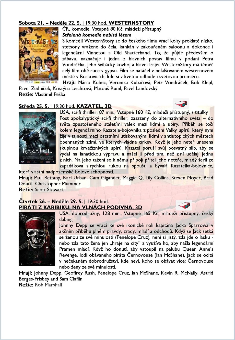 zakouřeném saloonu a dokonce i legendární Vinnetou a Old Shatterhand. To, že půjde především o zábavu, naznačuje i jedna z hlavních postav filmu v podání Petra Vondráčka.