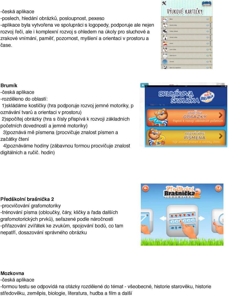 Brumík -česká aplikace -rozděleno do oblastí: 1)skládáme kostičky (hra podporuje rozvoj jemné motoriky, p oznávání tvarů a orientaci v prostoru) 2)spočítej obrázky (hra s čísly přispívá k rozvoji
