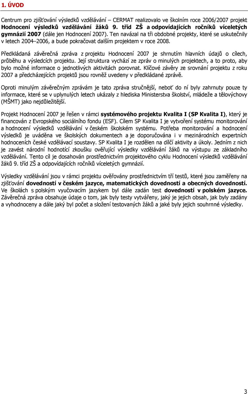 Ten navázal na tři obdobné projekty, které se uskutečnily v letech 2004 2006, a bude pokračovat dalším projektem v roce 2008.