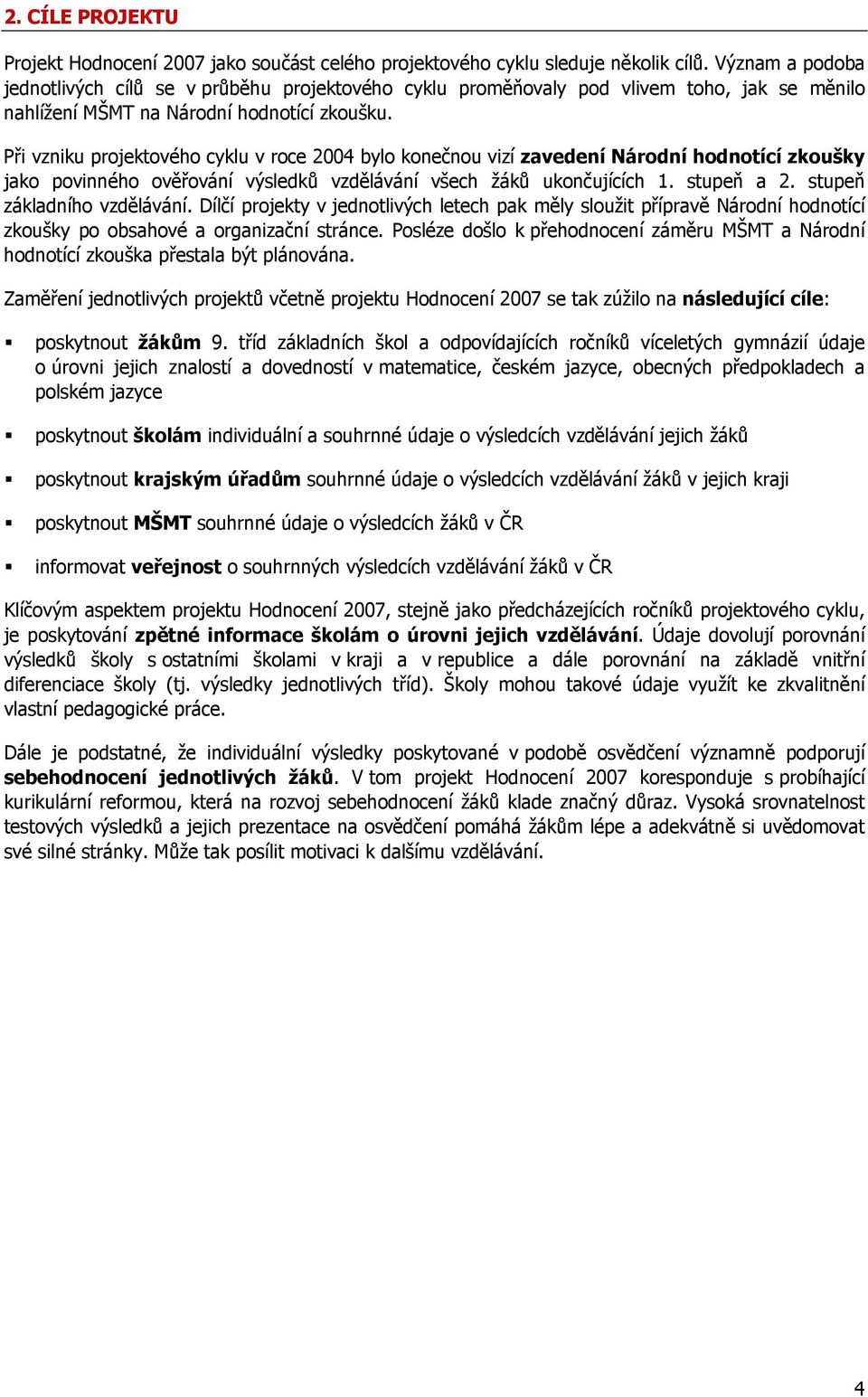 Při vzniku projektového cyklu v roce 2004 bylo konečnou vizí zavedení Národní hodnotící zkoušky jako povinného ověřování výsledků vzdělávání všech žáků ukončujících 1. stupeň a 2.