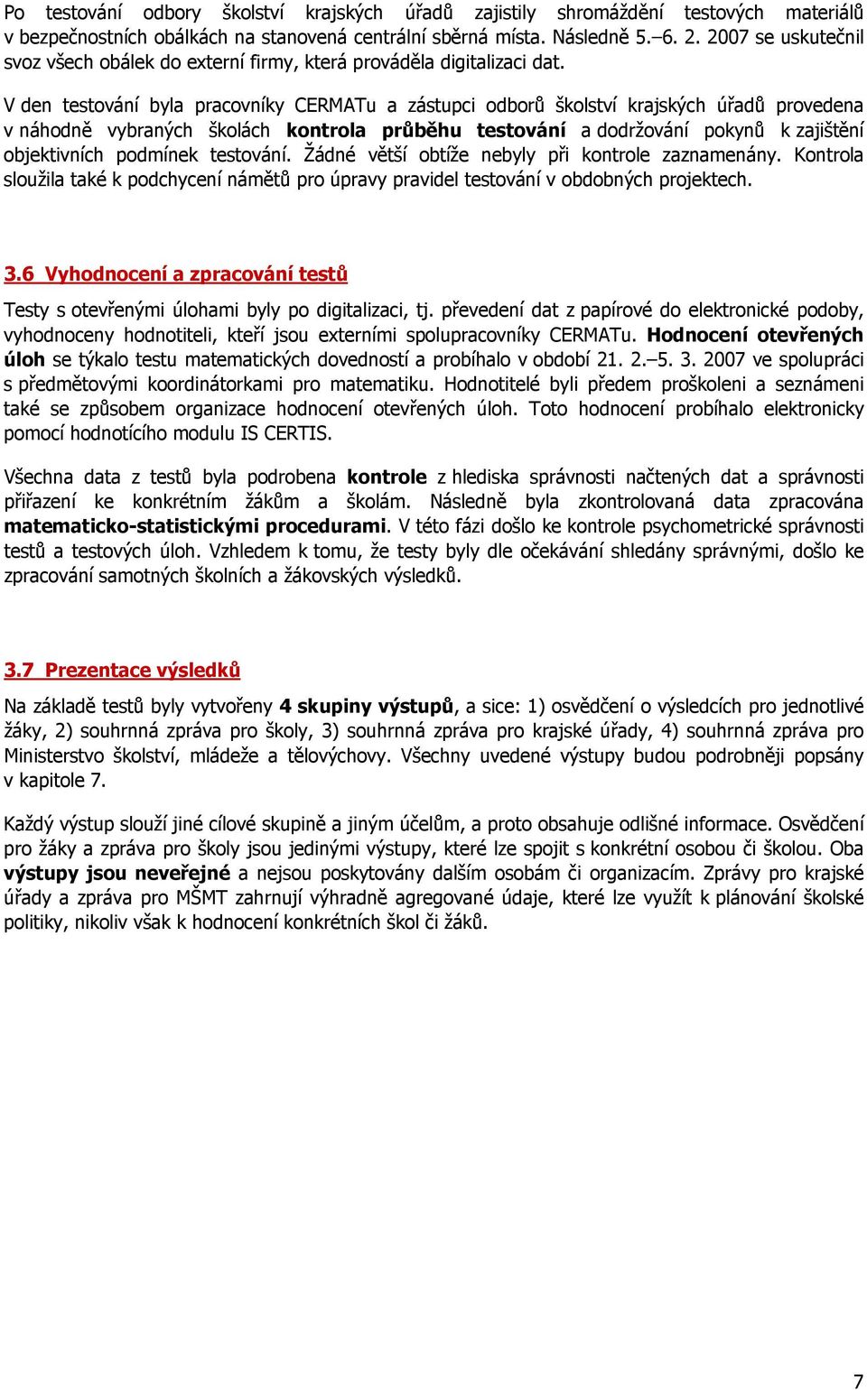 V den testování byla pracovníky CERMATu a zástupci odborů školství krajských úřadů provedena v náhodně vybraných školách kontrola průběhu testování a dodržování pokynů k zajištění objektivních
