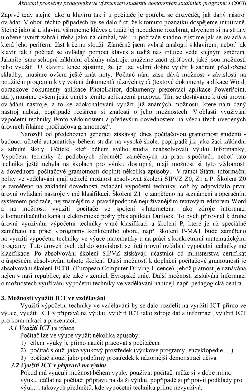 periferní část k čemu slouží. Záměrně jsem vybral analogii s klavírem, neboť jak klavír tak i počítač se ovládají pomocí kláves a tudíž nás intuice vede stejným směrem.