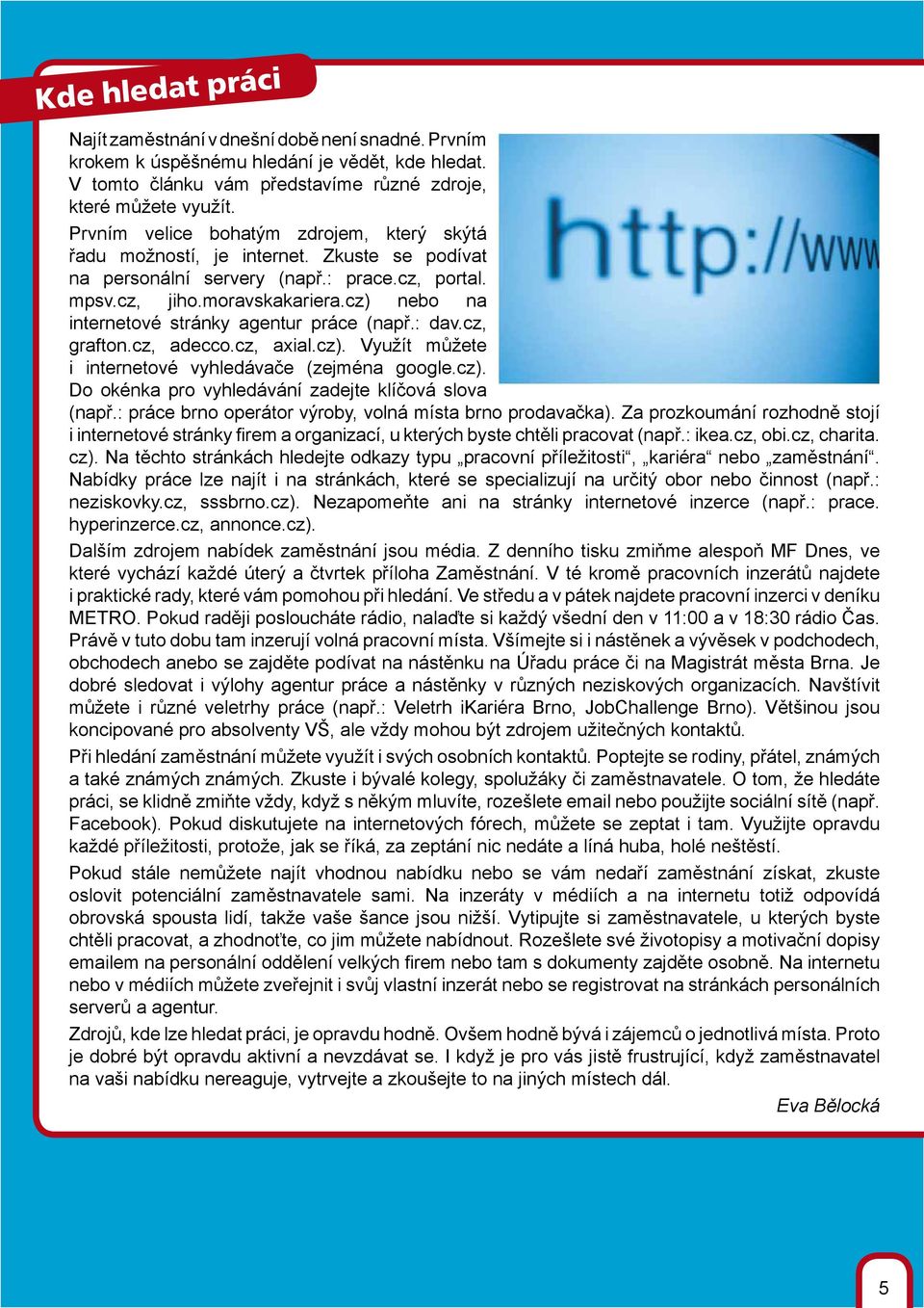 cz) nebo na internetové stránky agentur práce (např.: dav.cz, grafton.cz, adecco.cz, axial.cz). Využít můžete i internetové vyhledávače (zejména google.cz). Do okénka pro vyhledávání zadejte klíčová slova (např.