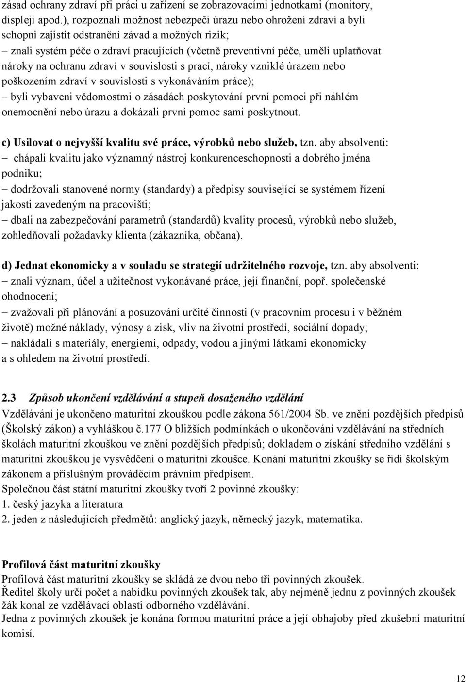 nároky na ochranu zdraví v souvislosti s prací, nároky vzniklé úrazem nebo poškozením zdraví v souvislosti s vykonáváním práce); byli vybaveni vědomostmi o zásadách poskytování první pomoci při