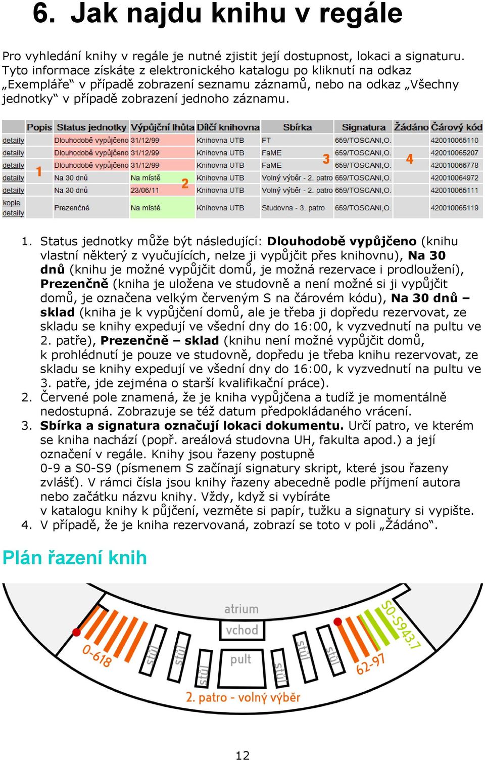 Status jednotky může být následující: Dlouhodobě vypůjčeno (knihu vlastní některý z vyučujících, nelze ji vypůjčit přes knihovnu), Na 30 dnů (knihu je možné vypůjčit domů, je možná rezervace i