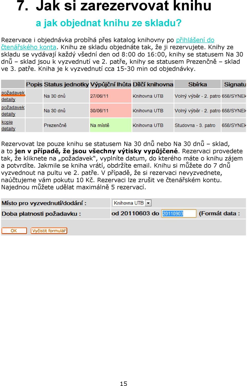 Rezervovat lze pouze knihu se statusem Na 30 dnů nebo Na 30 dnů sklad, a to jen v případě, že jsou všechny výtisky vypůjčené.