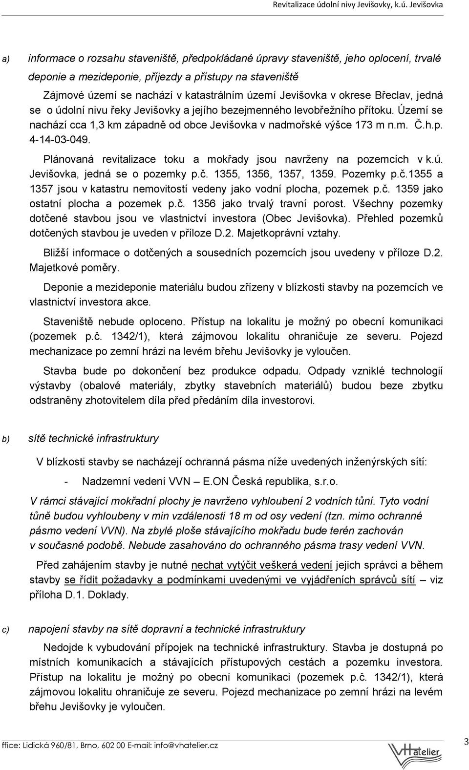 Plánovaná revitalizace toku a mokřady jsou navrženy na pozemcích v k.ú. Jevišovka, jedná se o pozemky p.č. 1355, 1356, 1357, 1359. Pozemky p.č.1355 a 1357 jsou v katastru nemovitostí vedeny jako vodní plocha, pozemek p.