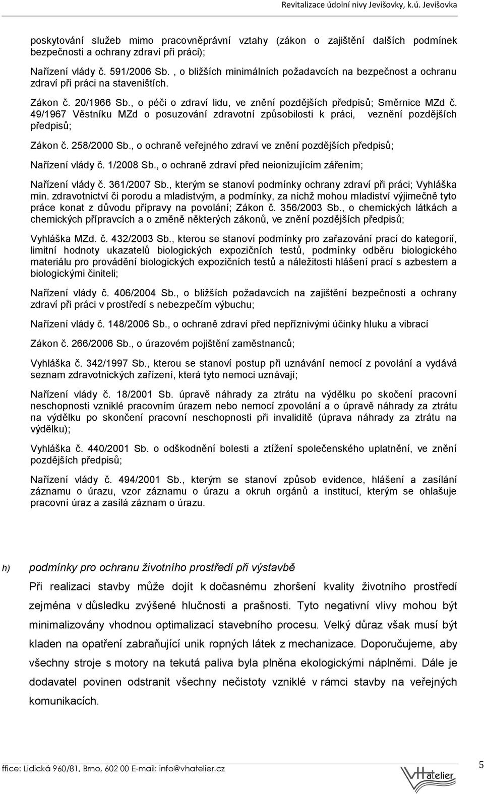 49/1967 Věstníku MZd o posuzování zdravotní způsobilosti k práci, veznění pozdějších předpisů; Zákon č. 258/2000 Sb., o ochraně veřejného zdraví ve znění pozdějších předpisů; Nařízení vlády č.