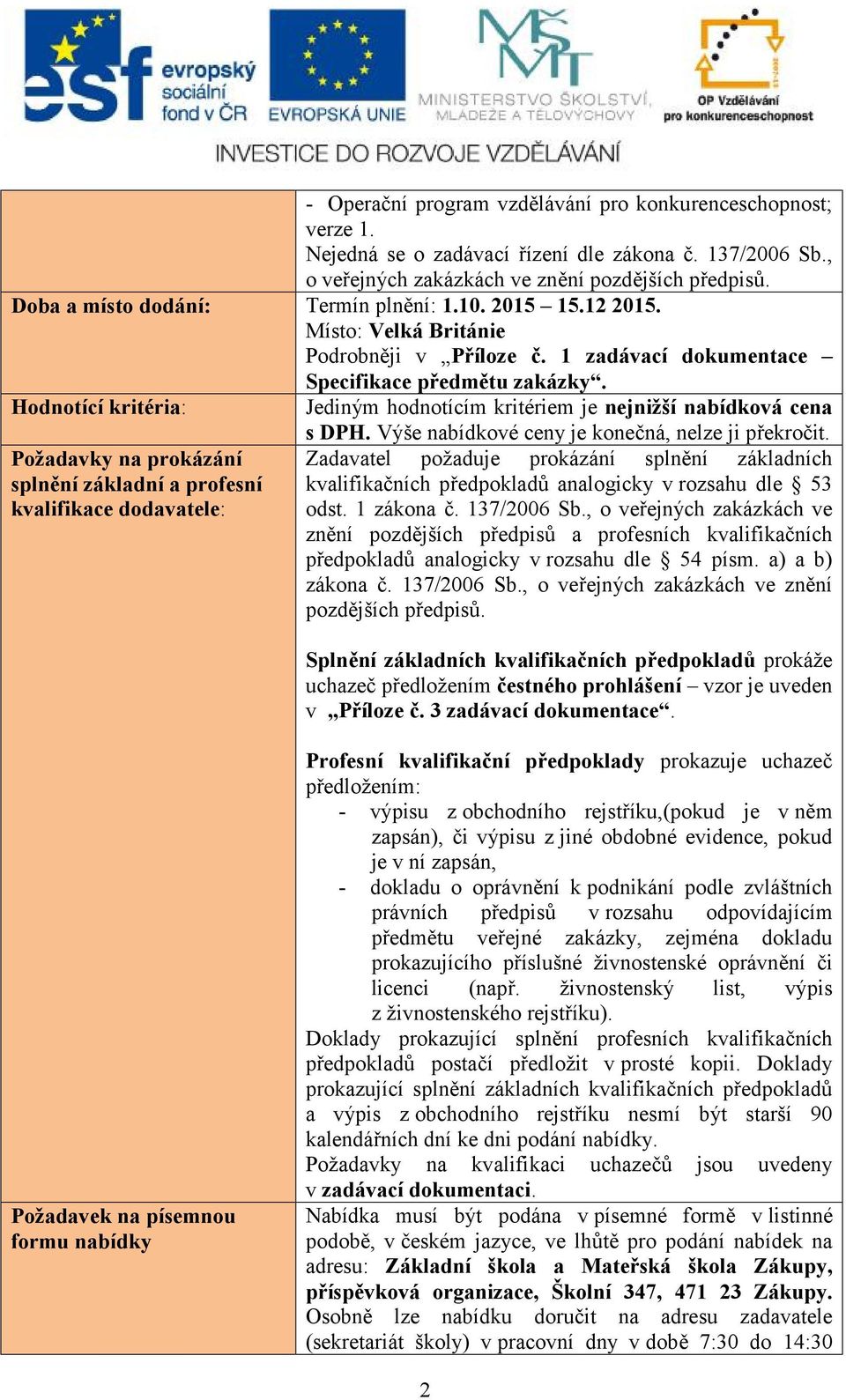 Hodnotící kritéria: Jediným hodnotícím kritériem je nejnižší nabídková cena Požadavky na prokázání splnění základní a profesní kvalifikace dodavatele: s DPH.