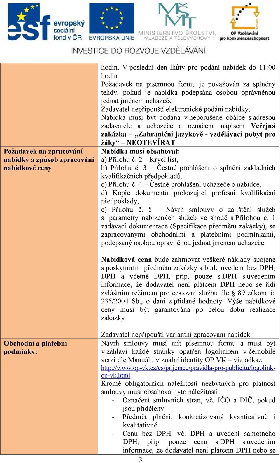 Nabídka musí být dodána v neporušené obálce s adresou zadavatele a uchazeče a označena nápisem Veřejná zakázka Zahraniční jazykově - vzdělávací pobyt pro žáky NEOTEVÍRAT Nabídka musí obsahovat: a)