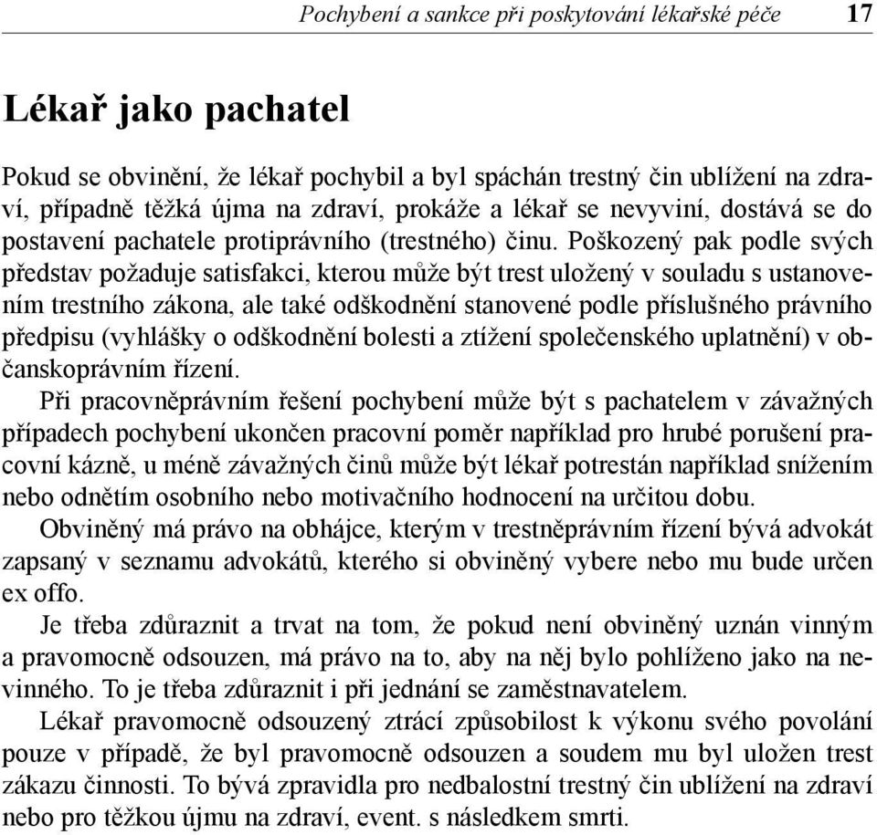 Poškozený pak podle svých představ požaduje satisfakci, kterou může být trest uložený v souladu s ustanovením trestního zákona, ale také odškodnění stanovené podle příslušného právního předpisu