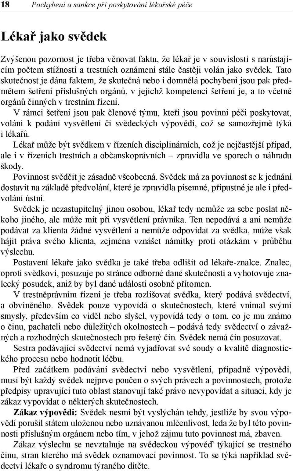 Tato skutečnost je dána faktem, že skutečná nebo i domnělá pochybení jsou pak předmětem šetření příslušných orgánů, v jejichž kompetenci šetření je, a to včetně orgánů činných v trestním řízení.