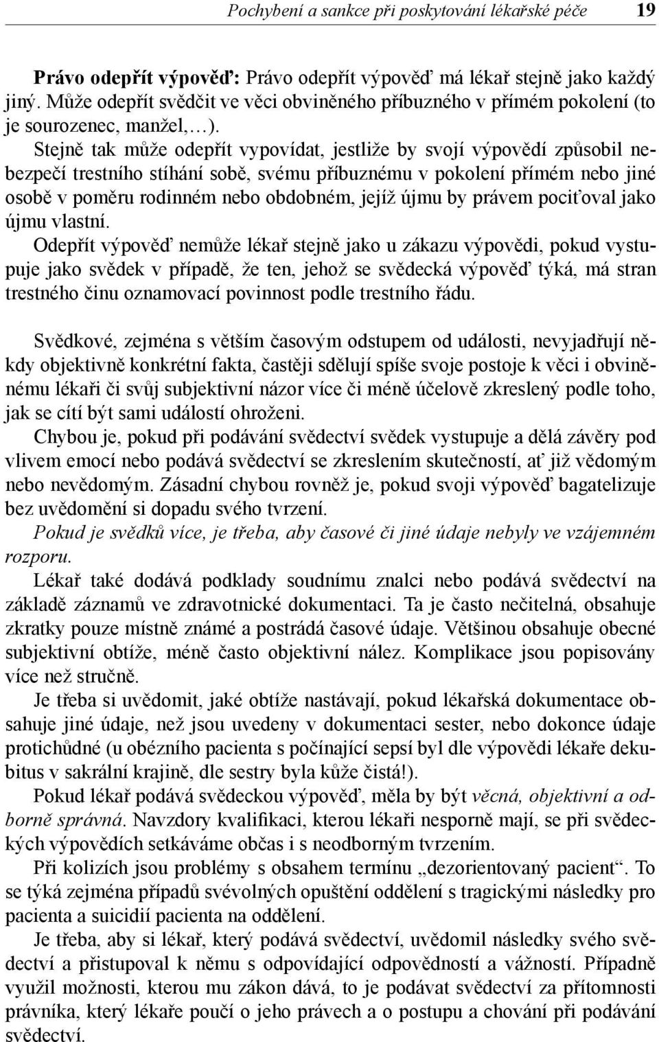 Stejně tak může odepřít vypovídat, jestliže by svojí výpovědí způsobil nebezpečí trestního stíhání sobě, svému příbuznému v pokolení přímém nebo jiné osobě v poměru rodinném nebo obdobném, jejíž újmu