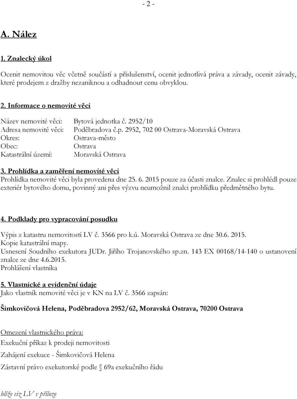 Prohlídka a zaměření nemovité věci Prohlídka nemovité věci byla provedena dne 25. 6. 2015 pouze za účasti znalce.