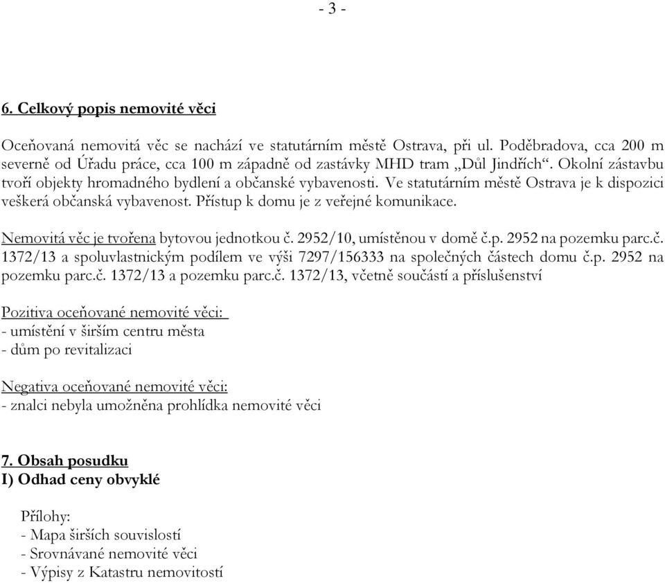 Ve statutárním městě Ostrava je k dispozici veškerá občanská vybavenost. Přístup k domu je z veřejné komunikace. Nemovitá věc je tvořena bytovou jednotkou č. 2952/10, umístěnou v domě č.p. 2952 na pozemku parc.