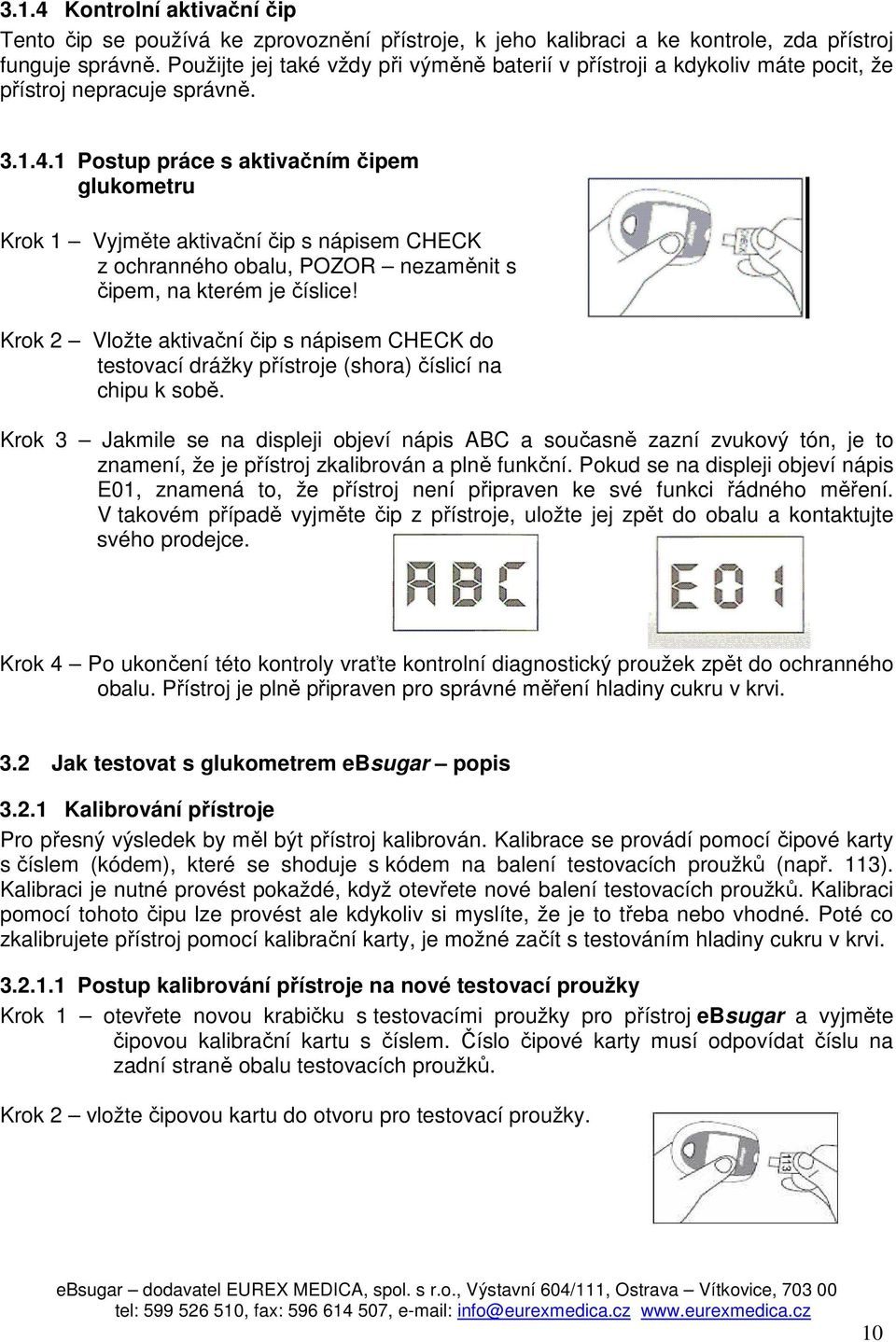 1 Postup práce s aktivačním čipem glukometru Krok 1 Vyjměte aktivační čip s nápisem CHECK z ochranného obalu, POZOR nezaměnit s čipem, na kterém je číslice!