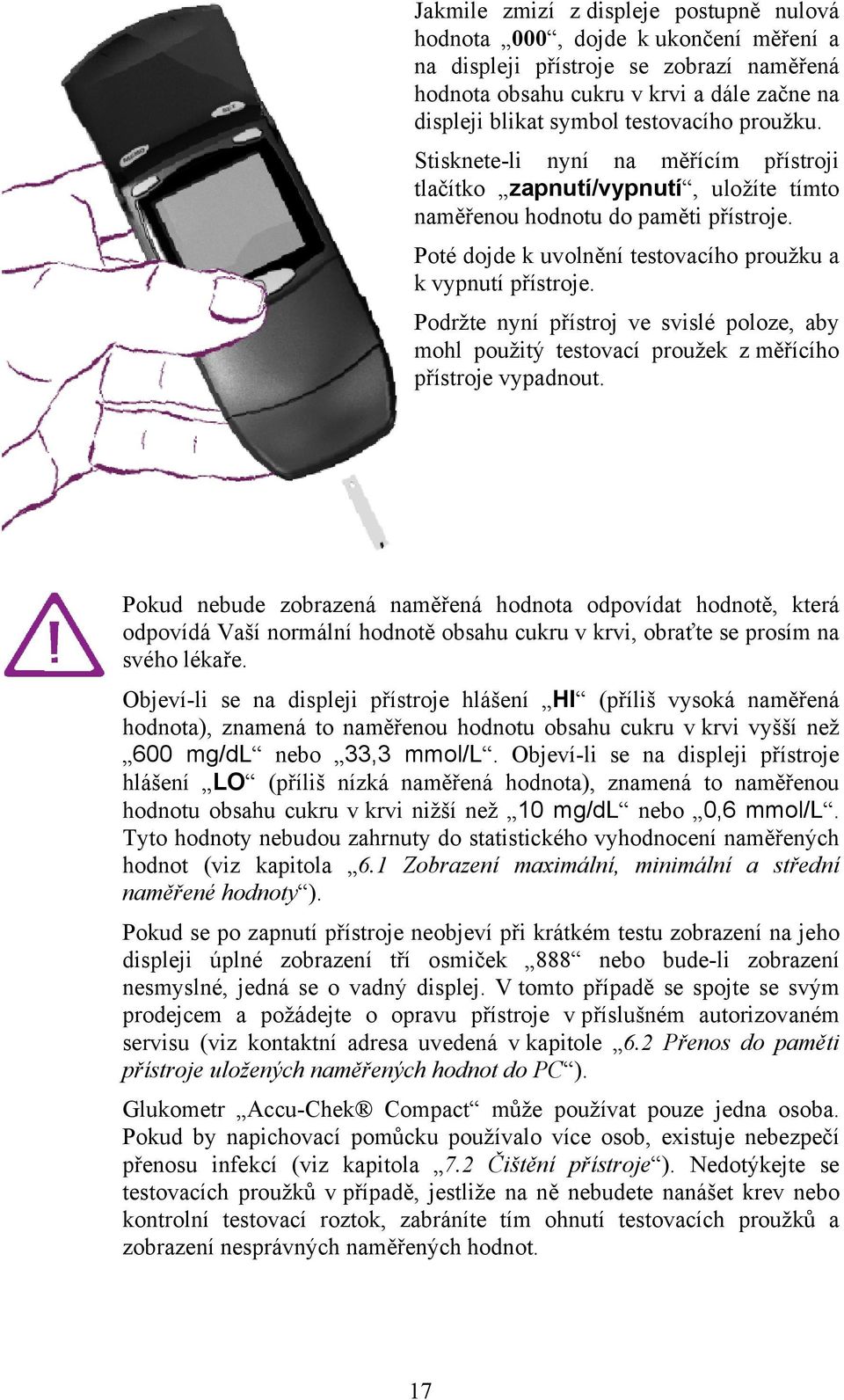 Poté dojde k uvolnění testovacího proužku a k vypnutí přístroje. Podržte nyní přístroj ve svislé poloze, aby mohl použitý testovací proužek z měřícího přístroje vypadnout.