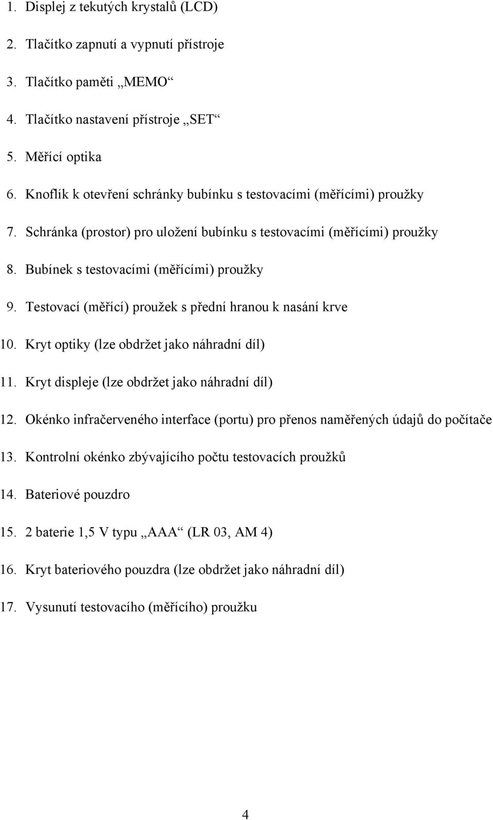 Testovací (měřící) proužek s přední hranou k nasání krve 10. Kryt optiky (lze obdržet jako náhradní díl) 11. Kryt displeje (lze obdržet jako náhradní díl) 12.