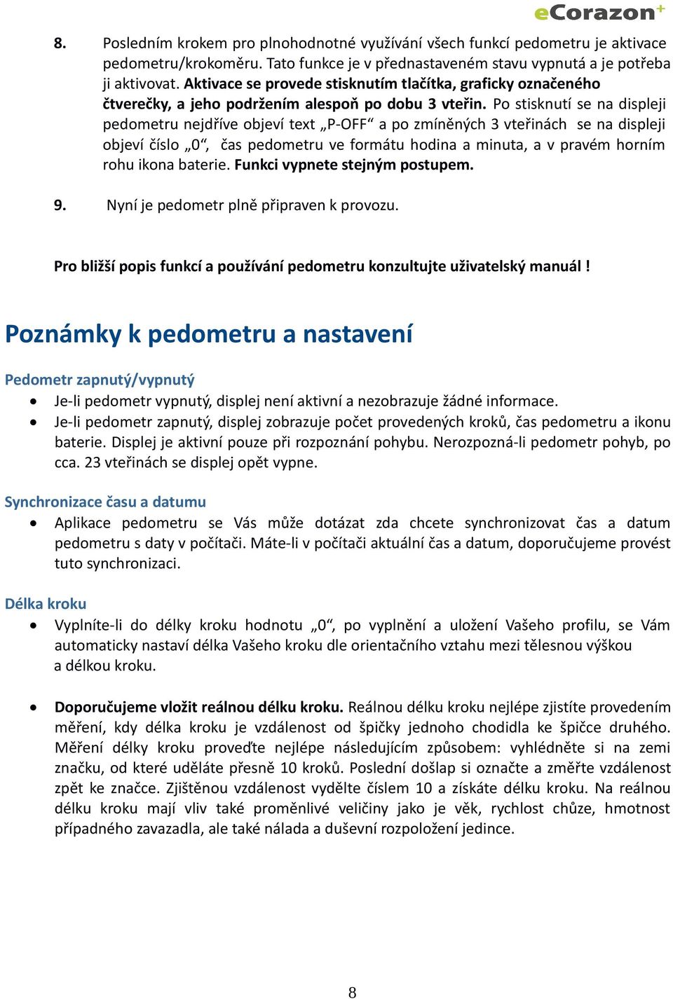 Po stisknutí se na displeji pedometru nejdříve objeví text P-OFF a po zmíněných 3 vteřinách se na displeji objeví číslo 0, čas pedometru ve formátu hodina a minuta, a v pravém horním rohu ikona