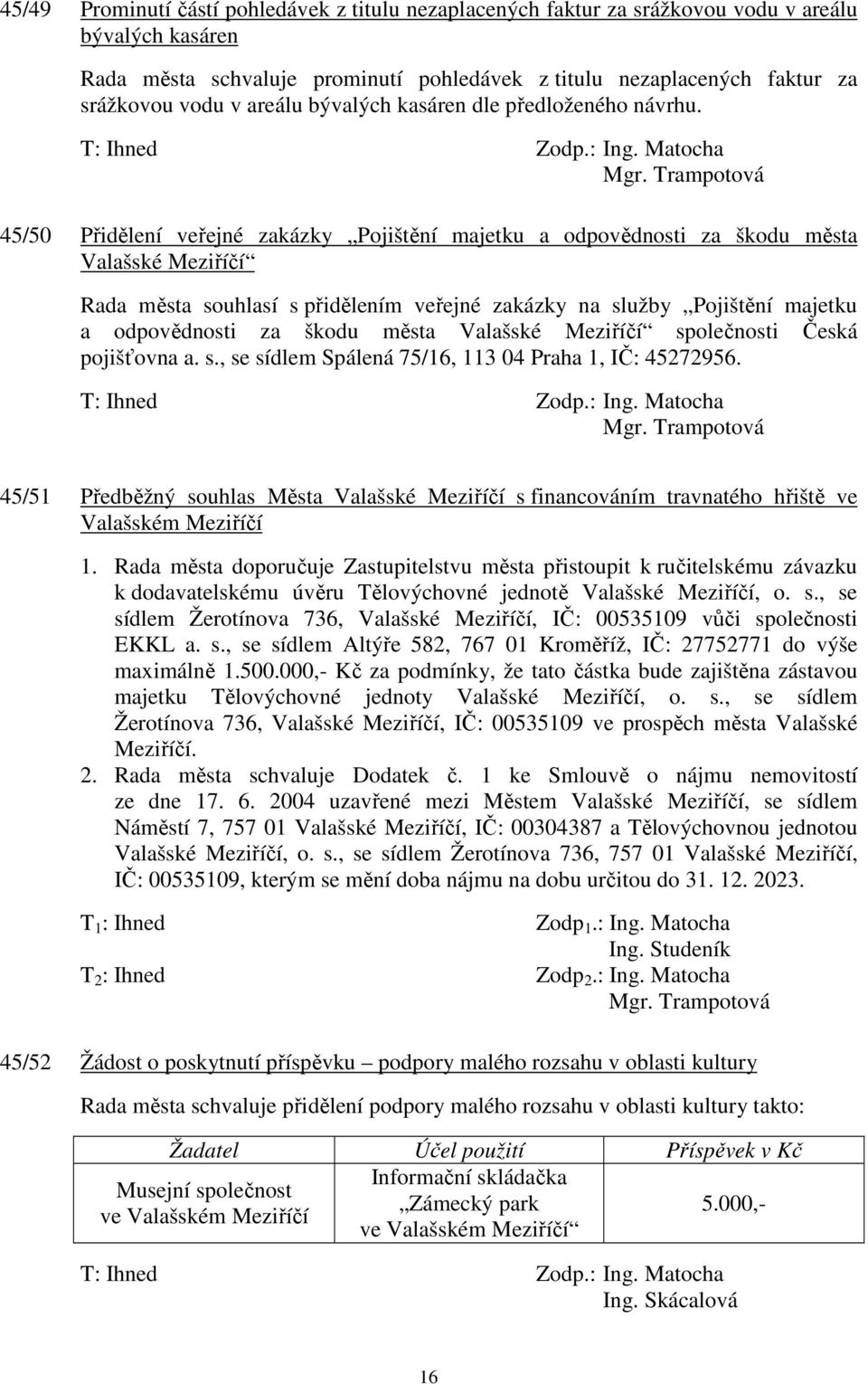 45/50 Přidělení veřejné zakázky Pojištění majetku a odpovědnosti za škodu města Valašské Meziříčí Rada města souhlasí s přidělením veřejné zakázky na služby Pojištění majetku a odpovědnosti za škodu