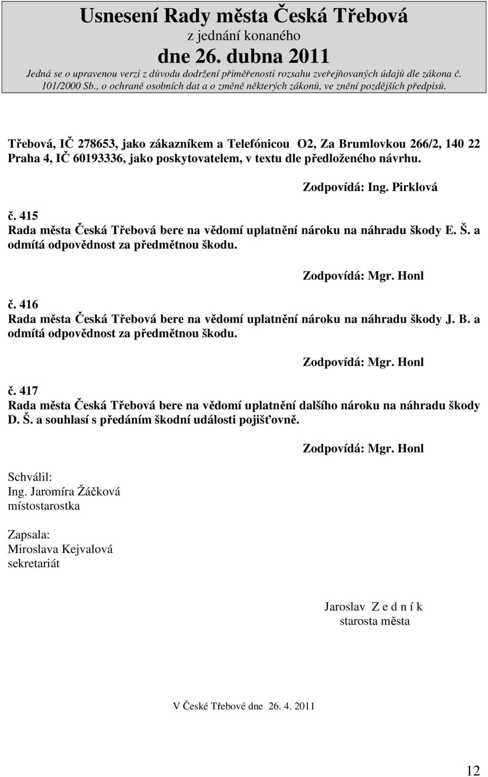 416 Rada města Česká Třebová bere na vědomí uplatnění nároku na náhradu škody J. B. a odmítá odpovědnost za předmětnou škodu. Zodpovídá: Mgr. Honl č.