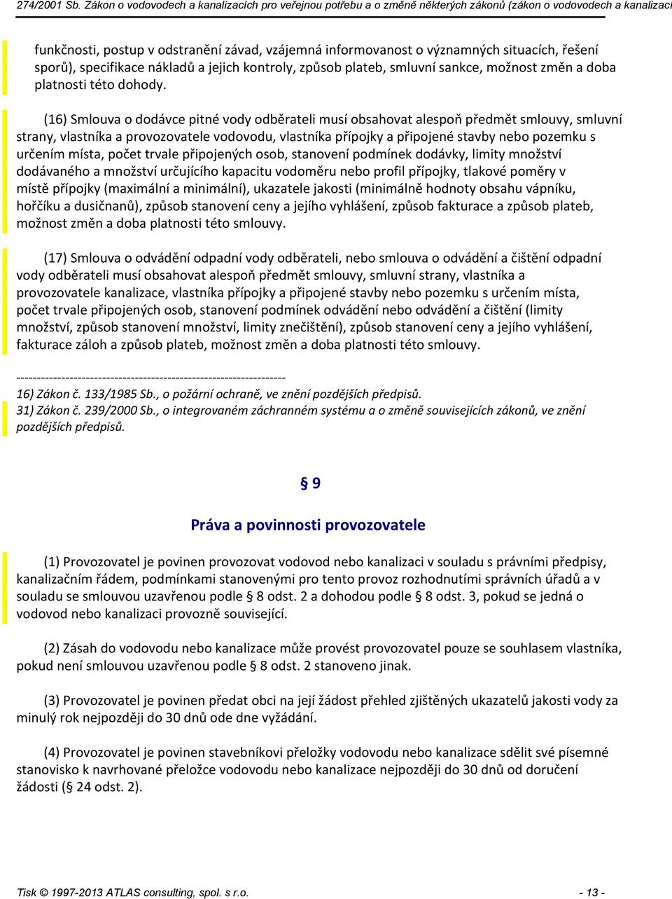 (16) Smlouva o dodávce pitné vody odběrateli musí obsahovat alespoň předmět smlouvy, smluvní strany, vlastníka a provozovatele vodovodu, vlastníka přípojky a připojené stavby nebo pozemku s určením