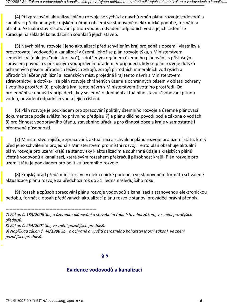 (5) Návrh plánu rozvoje i jeho aktualizaci před schválením kraj projedná s obcemi, vlastníky a provozovateli vodovodů a kanalizací v území, jehož se plán rozvoje týká, s Ministerstvem zemědělství