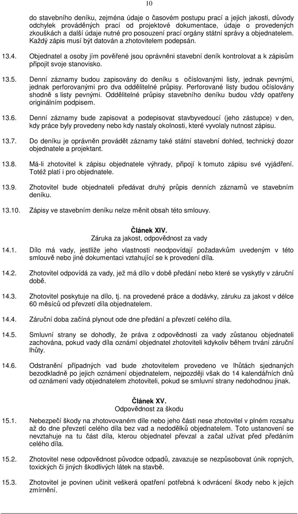 Objednatel a osoby jím pověřené jsou oprávněni stavební deník kontrolovat a k zápisům připojit svoje stanovisko. 13.5.