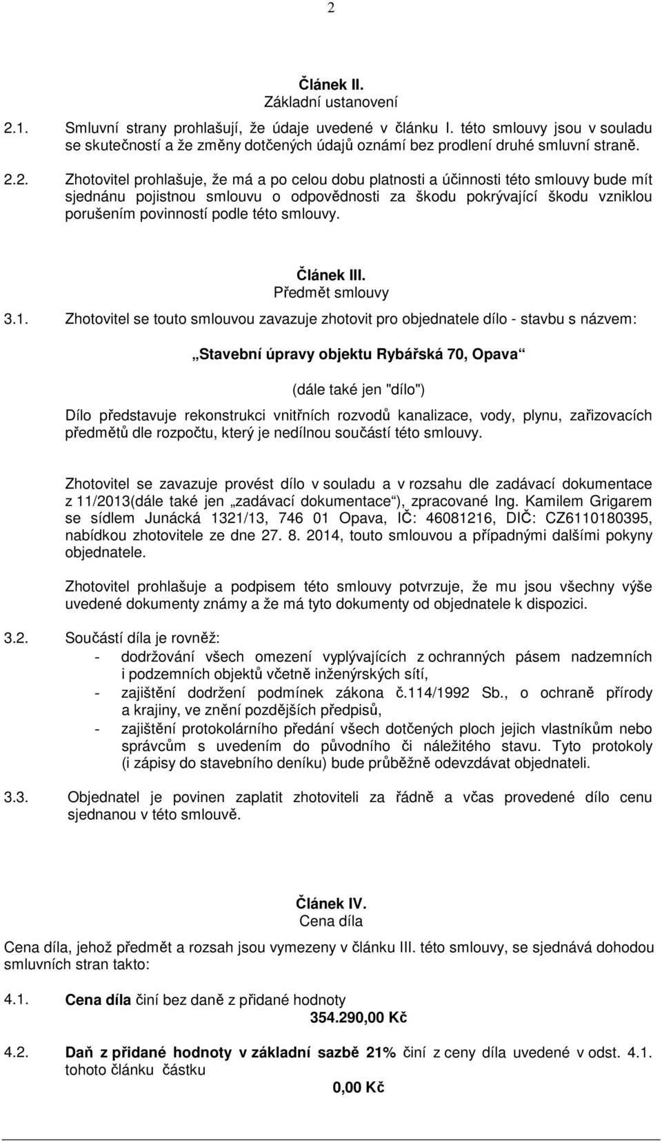 2. Zhotovitel prohlašuje, že má a po celou dobu platnosti a účinnosti této smlouvy bude mít sjednánu pojistnou smlouvu o odpovědnosti za škodu pokrývající škodu vzniklou porušením povinností podle