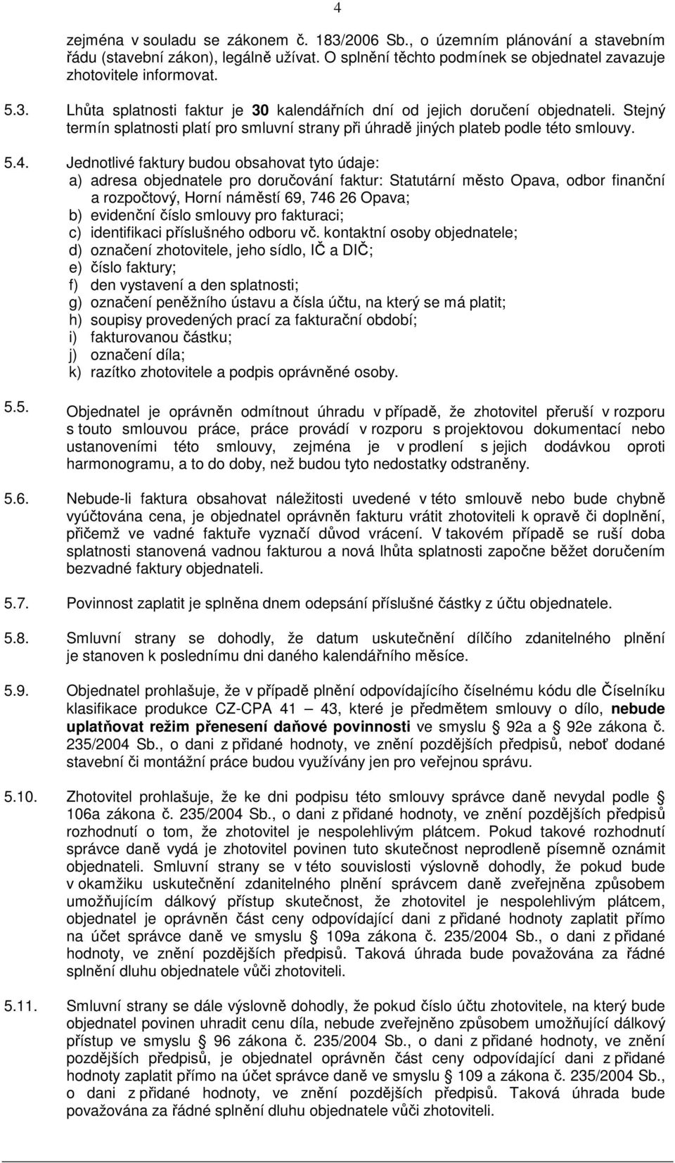 Jednotlivé faktury budou obsahovat tyto údaje: a) adresa objednatele pro doručování faktur: Statutární město Opava, odbor finanční a rozpočtový, Horní náměstí 69, 746 26 Opava; b) evidenční číslo