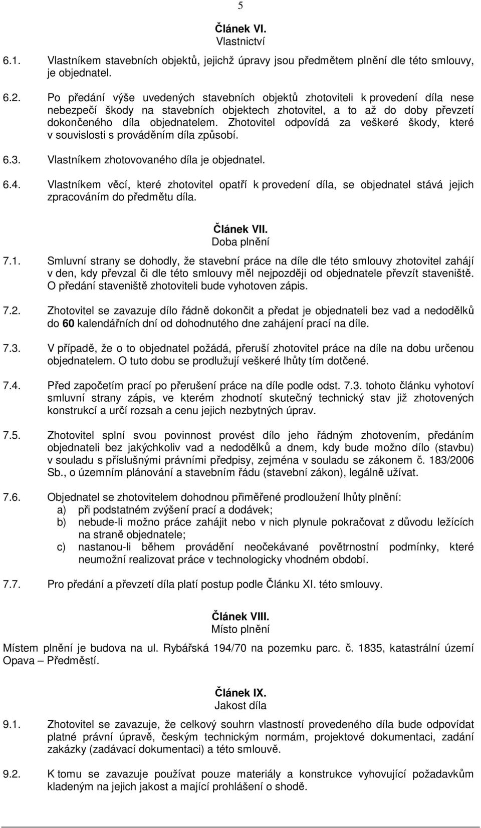 Zhotovitel odpovídá za veškeré škody, které v souvislosti s prováděním díla způsobí. 6.3. Vlastníkem zhotovovaného díla je objednatel. 6.4.