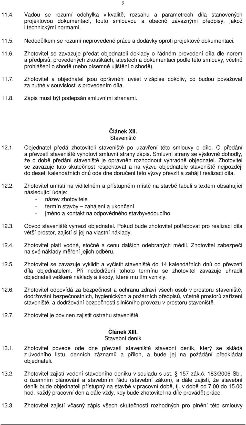 Zhotovitel se zavazuje předat objednateli doklady o řádném provedení díla dle norem a předpisů, provedených zkouškách, atestech a dokumentaci podle této smlouvy, včetně prohlášení o shodě (nebo