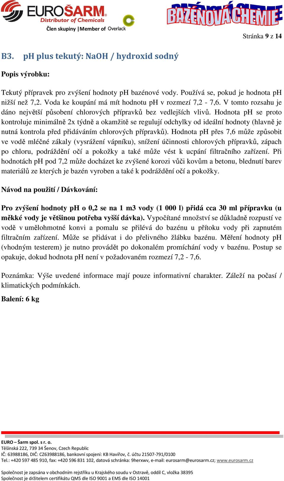 Hodnota ph se proto kontroluje minimálně 2x týdně a okamžitě se regulují odchylky od ideální hodnoty (hlavně je nutná kontrola před přidáváním chlorových přípravků).