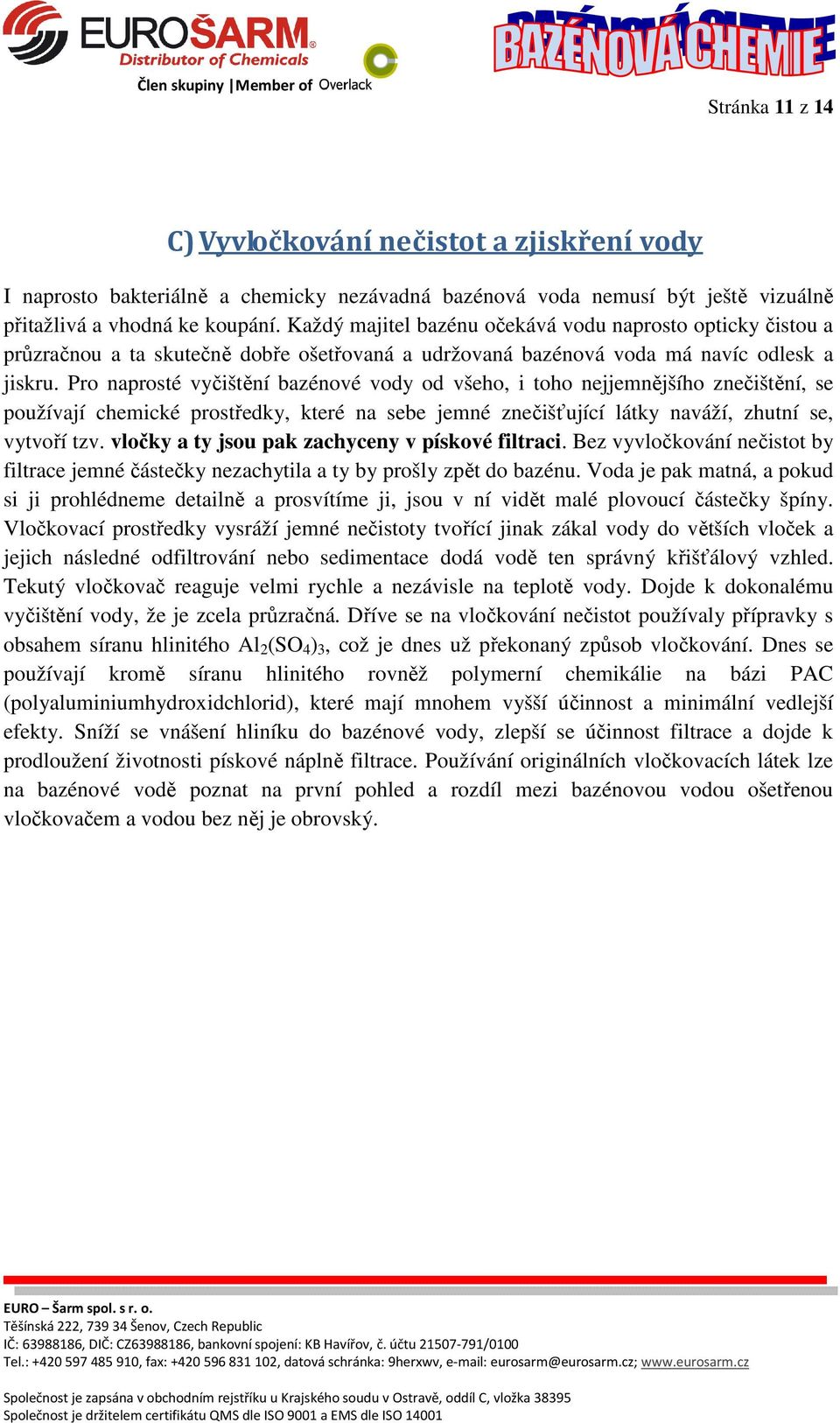 Pro naprosté vyčištění bazénové vody od všeho, i toho nejjemnějšího znečištění, se používají chemické prostředky, které na sebe jemné znečišťující látky naváží, zhutní se, vytvoří tzv.