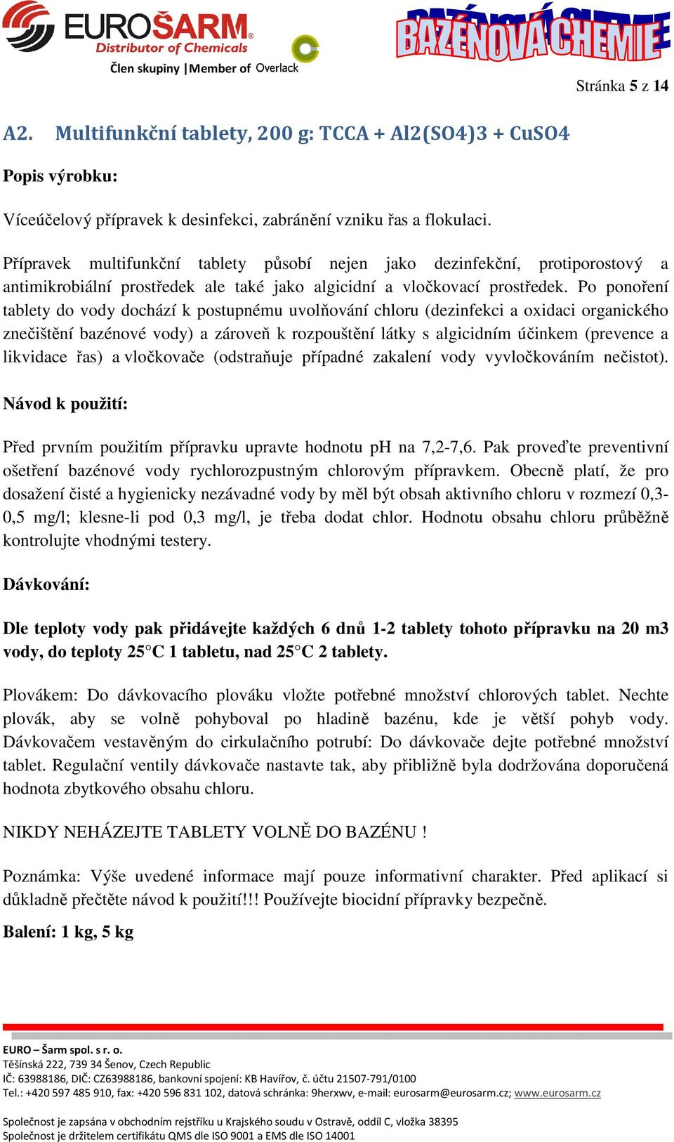 Po ponoření tablety do vody dochází k postupnému uvolňování chloru (dezinfekci a oxidaci organického znečištění bazénové vody) a zároveň k rozpouštění látky s algicidním účinkem (prevence a likvidace