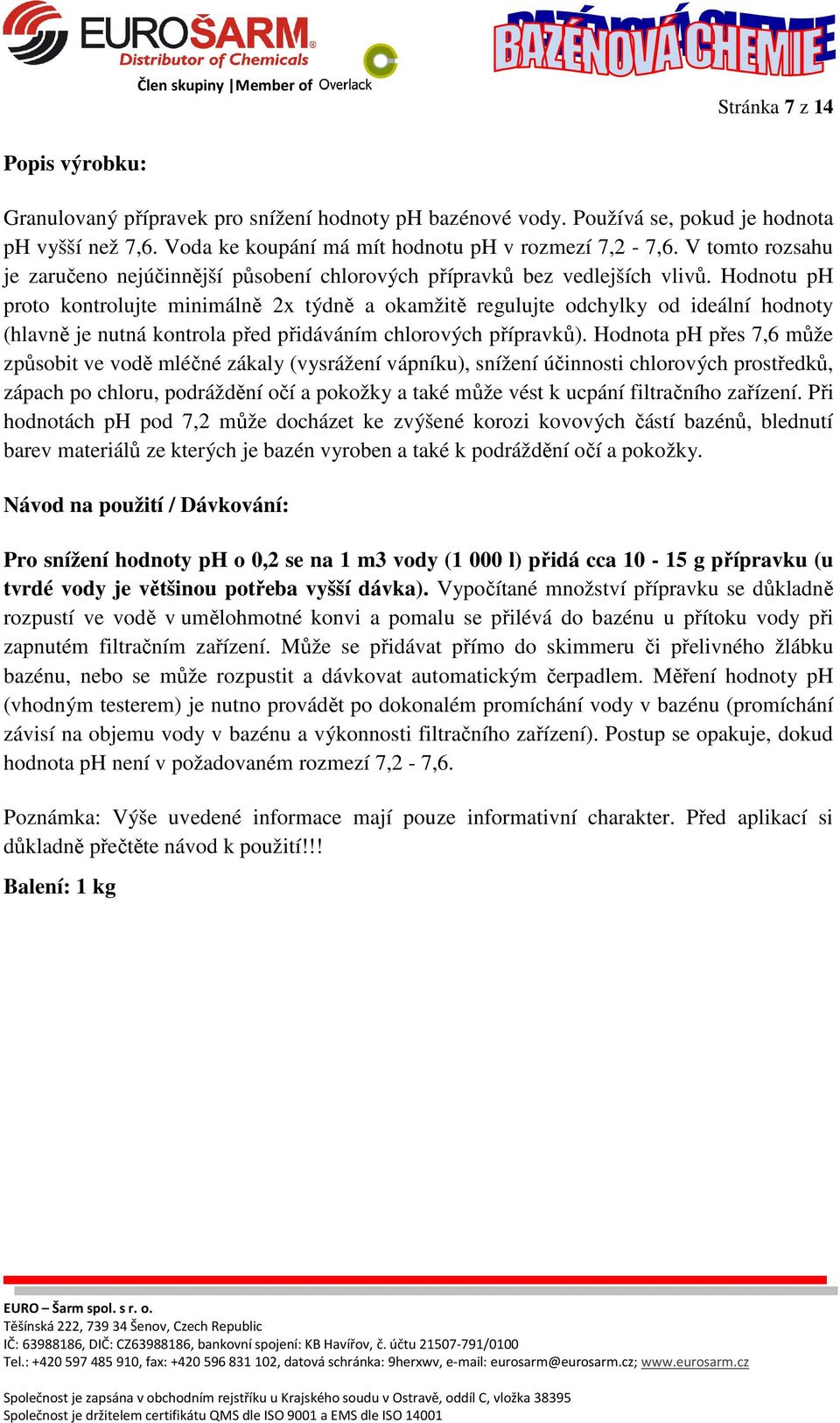 Hodnotu ph proto kontrolujte minimálně 2x týdně a okamžitě regulujte odchylky od ideální hodnoty (hlavně je nutná kontrola před přidáváním chlorových přípravků).