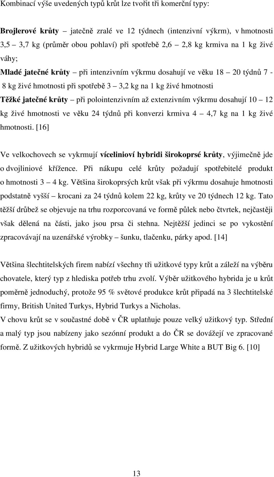 polointenzivním až extenzivním výkrmu dosahují 10 12 kg živé hmotnosti ve věku 24 týdnů při konverzi krmiva 4 4,7 kg na 1 kg živé hmotnosti.