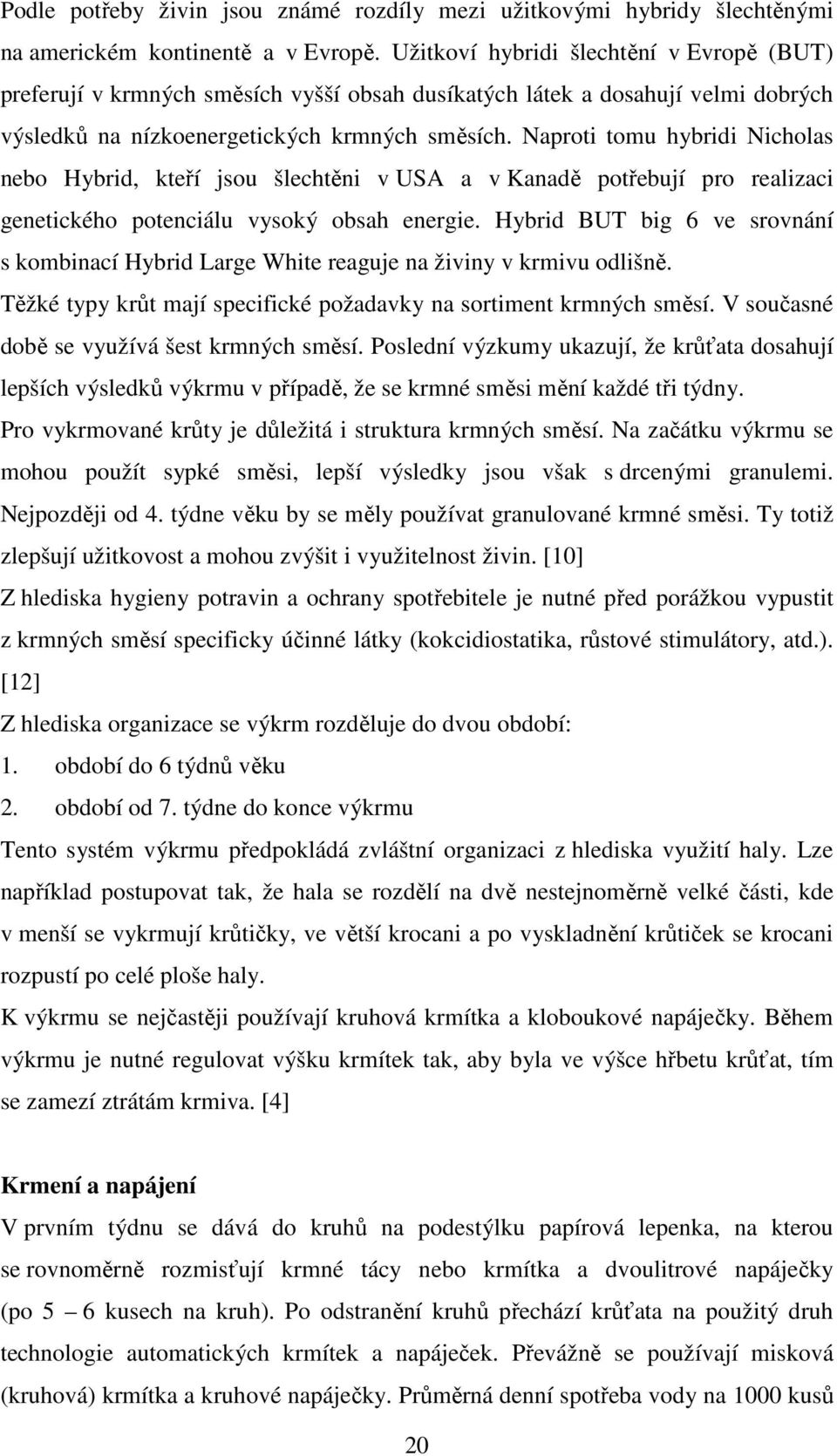 Naproti tomu hybridi Nicholas nebo Hybrid, kteří jsou šlechtěni v USA a v Kanadě potřebují pro realizaci genetického potenciálu vysoký obsah energie.