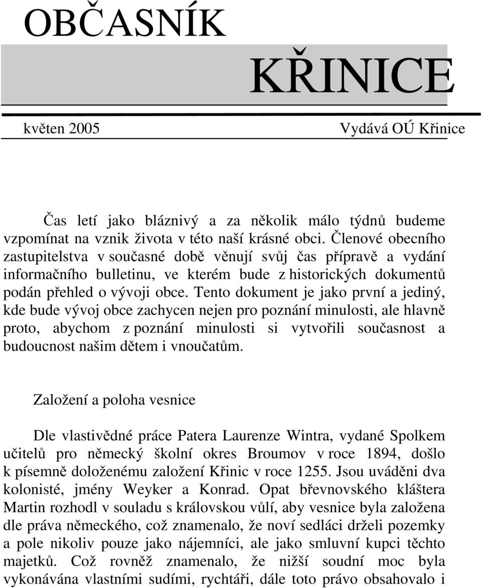 Tento dokument je jako první a jediný, kde bude vývoj obce zachycen nejen pro poznání minulosti, ale hlavně proto, abychom z poznání minulosti si vytvořili současnost a budoucnost našim dětem i