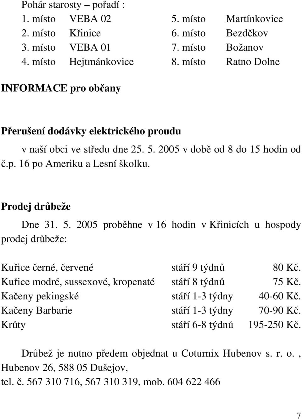 Prodej drůbeže Dne 31. 5. 2005 proběhne v 16 hodin v Křinicích u hospody prodej drůbeže: Kuřice černé, červené stáří 9 týdnů 80 Kč. Kuřice modré, sussexové, kropenaté stáří 8 týdnů 75 Kč.