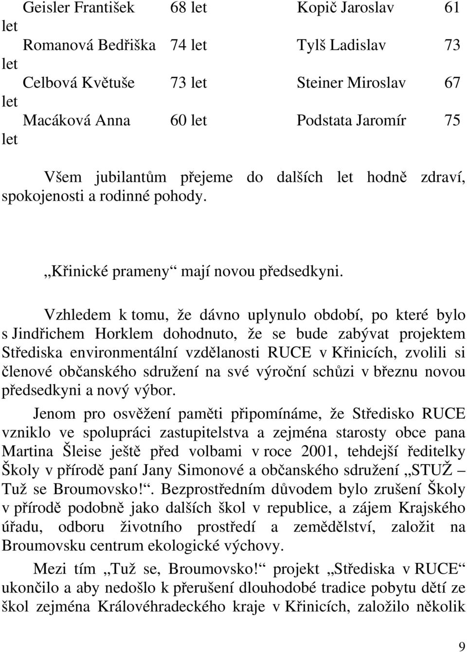 Vzhledem k tomu, že dávno uplynulo období, po které bylo s Jindřichem Horklem dohodnuto, že se bude zabývat projektem Střediska environmentální vzdělanosti RUCE v Křinicích, zvolili si členové